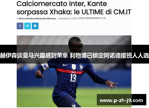 赫伊森谈皇马兴趣感到荣幸 利物浦已锁定阿诺德接班人人选