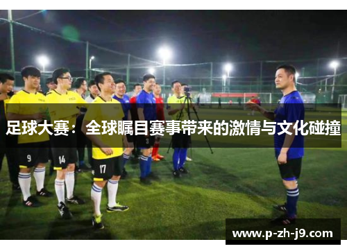 足球大赛：全球瞩目赛事带来的激情与文化碰撞