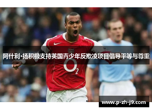 阿什利·扬积极支持英国青少年反欺凌项目倡导平等与尊重