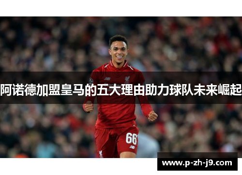 阿诺德加盟皇马的五大理由助力球队未来崛起
