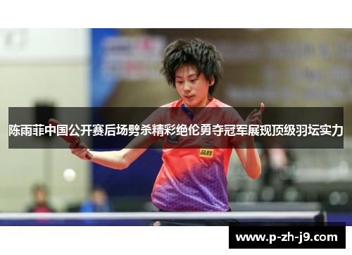 陈雨菲中国公开赛后场劈杀精彩绝伦勇夺冠军展现顶级羽坛实力