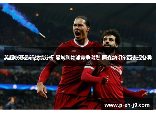 英超联赛最新战绩分析 曼城利物浦竞争激烈 阿森纳切尔西表现各异