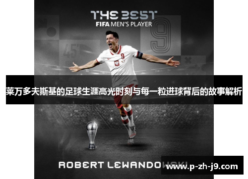 莱万多夫斯基的足球生涯高光时刻与每一粒进球背后的故事解析