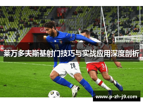 莱万多夫斯基射门技巧与实战应用深度剖析