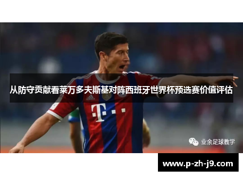 从防守贡献看莱万多夫斯基对阵西班牙世界杯预选赛价值评估