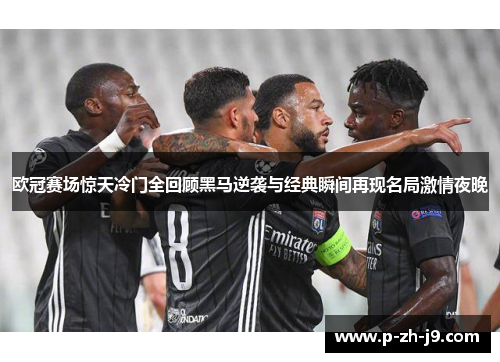 欧冠赛场惊天冷门全回顾黑马逆袭与经典瞬间再现名局激情夜晚 欧冠赛场惊天冷门全回顾黑马逆袭与经典瞬间再现名局激情夜晚