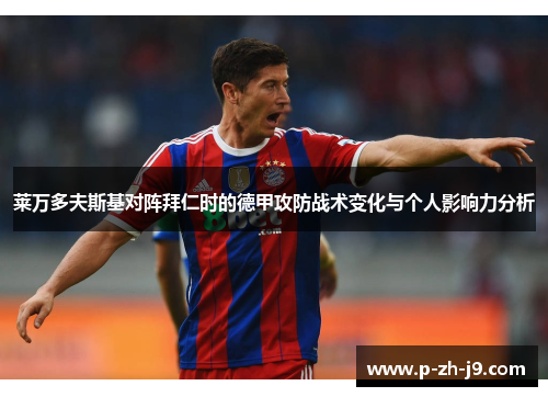 莱万多夫斯基对阵拜仁时的德甲攻防战术变化与个人影响力分析