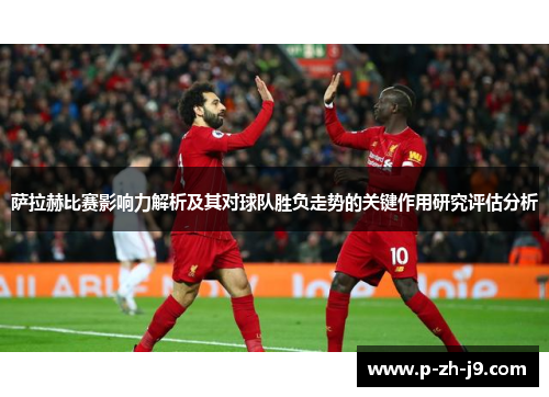萨拉赫比赛影响力解析及其对球队胜负走势的关键作用研究评估分析
