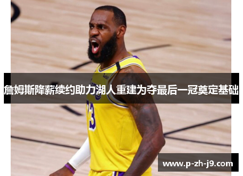 詹姆斯降薪续约助力湖人重建为夺最后一冠奠定基础