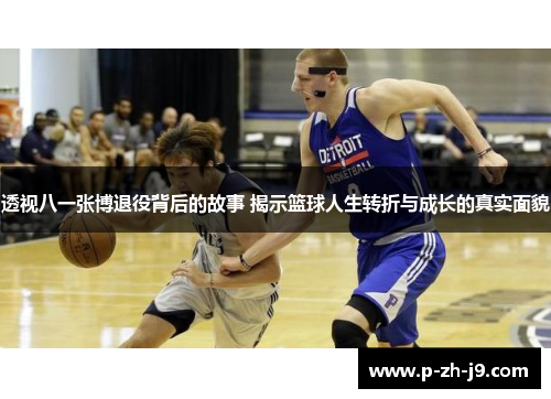 透视八一张博退役背后的故事 揭示篮球人生转折与成长的真实面貌 透视八一张博退役背后的故事 揭示篮球人生转折与成长的真实面貌