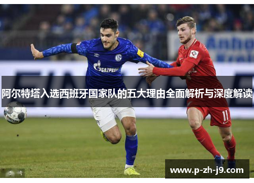 阿尔特塔入选西班牙国家队的五大理由全面解析与深度解读 阿尔特塔入选西班牙国家队的五大理由全面解析与深度解读