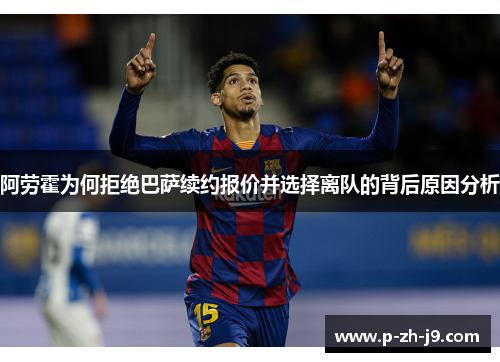 阿劳霍为何拒绝巴萨续约报价并选择离队的背后原因分析 阿劳霍为何拒绝巴萨续约报价并选择离队的背后原因分析