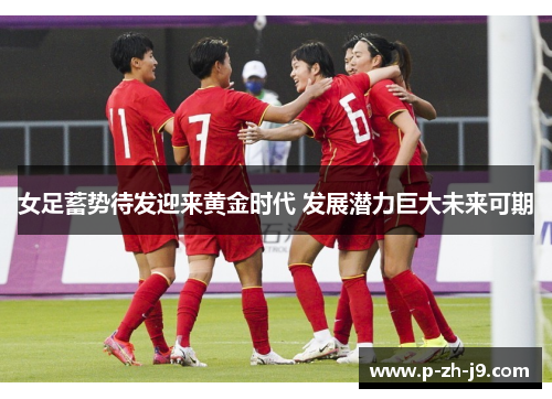 女足蓄势待发迎来黄金时代 发展潜力巨大未来可期 女足蓄势待发迎来黄金时代 发展潜力巨大未来可期