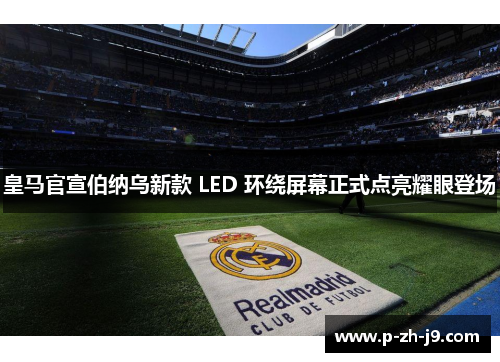 皇马官宣伯纳乌新款 LED 环绕屏幕正式点亮耀眼登场