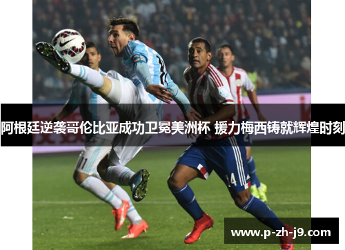 阿根廷逆袭哥伦比亚成功卫冕美洲杯 援力梅西铸就辉煌时刻