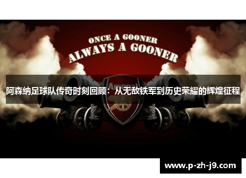阿森纳足球队传奇时刻回顾：从无敌铁军到历史荣耀的辉煌征程