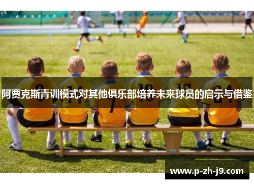 阿贾克斯青训模式对其他俱乐部培养未来球员的启示与借鉴