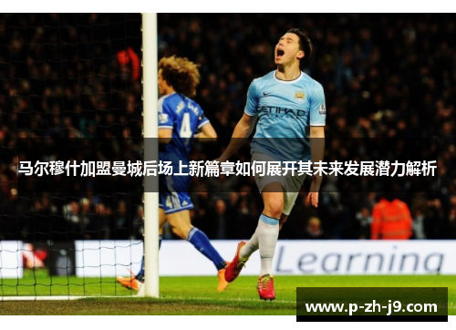 马尔穆什加盟曼城后场上新篇章如何展开其未来发展潜力解析