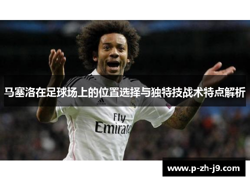马塞洛在足球场上的位置选择与独特技战术特点解析