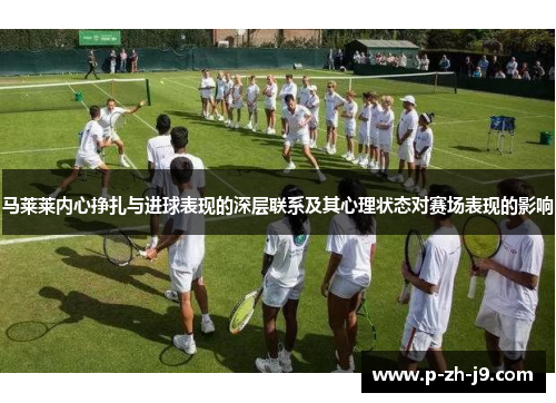 马莱莱内心挣扎与进球表现的深层联系及其心理状态对赛场表现的影响