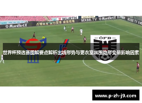 世界杯预选赛图解要点解析出线形势与更衣室氛围隐形变量影响因素