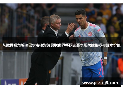 从数据视角解读巴尔韦德对阵曼联世界杯预选赛表现关键指标与战术价值