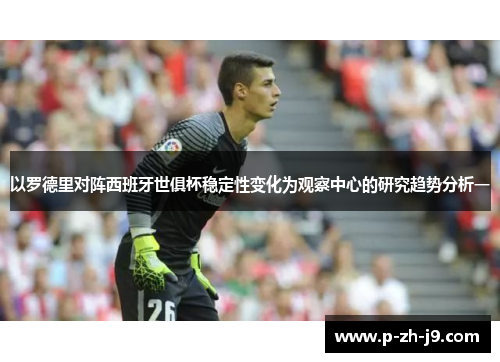 以罗德里对阵西班牙世俱杯稳定性变化为观察中心的研究趋势分析一