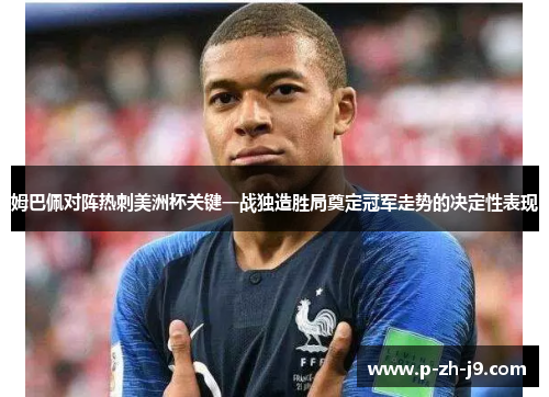 姆巴佩对阵热刺美洲杯关键一战独造胜局奠定冠军走势的决定性表现 姆巴佩对阵热刺美洲杯关键一战独造胜局奠定冠军走势的决定性表现