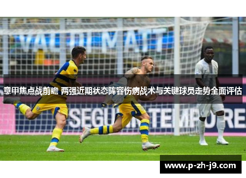 意甲焦点战前瞻 两强近期状态阵容伤病战术与关键球员走势全面评估 意甲焦点战前瞻 两强近期状态阵容伤病战术与关键球员走势全面评估