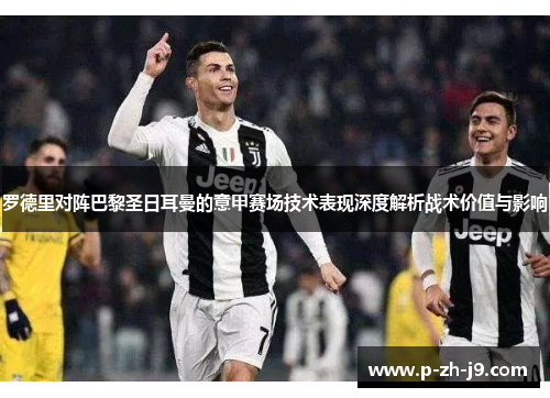 罗德里对阵巴黎圣日耳曼的意甲赛场技术表现深度解析战术价值与影响