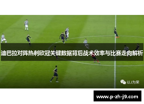 迪巴拉对阵热刺欧冠关键数据背后战术效率与比赛走向解析 迪巴拉对阵热刺欧冠关键数据背后战术效率与比赛走向解析