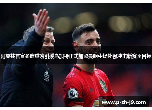 阿莫林官宣冬窗重磅引援乌加特正式加盟曼联中场补强冲击新赛季目标 阿莫林官宣冬窗重磅引援乌加特正式加盟曼联中场补强冲击新赛季目标