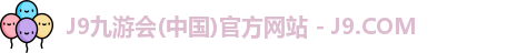 J9九游会(中国)官方网站 - J9.COM
